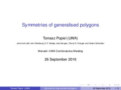 Symmetries of generalised polygons Tomasz Popiel (UWA) Joint work with John Bamberg, S. P. Glasby, Luke Morgan, Cheryl E. Praeger and Csaba Schneider Monash–UWA Combinatorics Meeting