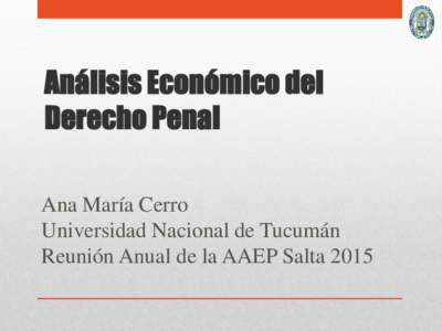 Análisis Económico del Derecho Penal Ana María Cerro Universidad Nacional de Tucumán Reunión Anual de la AAEP Salta 2015