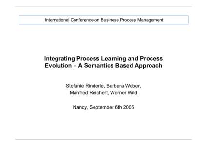 International Conference on Business Process Management  Integrating Process Learning and Process Evolution − A Semantics Based Approach Stefanie Rinderle, Barbara Weber, Manfred Reichert, Werner Wild