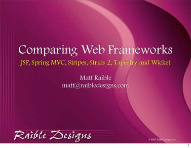 Comparing Web Frameworks JSF, Spring MVC, Stripes, Struts 2, Tapestry and Wicket Matt Raible   © 2007 Raible Designs, Inc.
