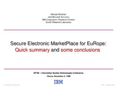 Michael Waidner () IBM Corporation, Research Division Zurich Research Laboratory  Secure Electronic MarketPlace for EuRope: