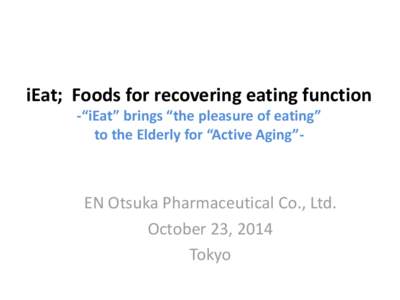 iEat; Foods for recovering eating function -“iEat” brings “the pleasure of eating” to the Elderly for “Active Aging”- EN Otsuka Pharmaceutical Co., Ltd. October 23, 2014