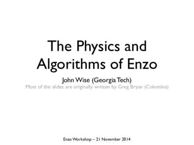 The Physics and Algorithms of Enzo John Wise (Georgia Tech)! Most of the slides are originally written by Greg Bryan (Columbia)