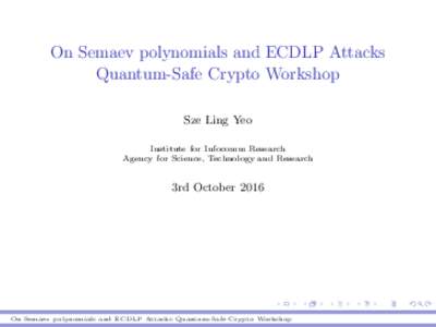 On Semaev polynomials and ECDLP Attacks Quantum-Safe Crypto Workshop Sze Ling Yeo Institute for Infocomm Research Agency for Science, Technology and Research