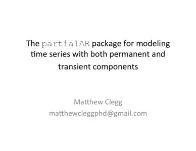 The	
  partialAR	
  package	
  for	
  modeling	
   2me	
  series	
  with	
  both	
  permanent	
  and	
   transient	
  components	
  	
     Ma8hew	
  Clegg	
   	
  