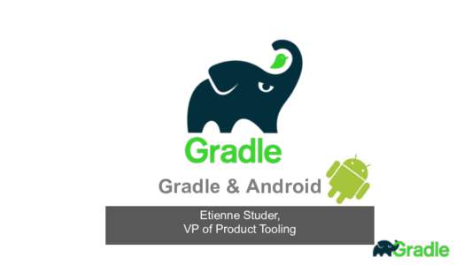 Gradle & Android Etienne Studer,  VP of Product Tooling Motivation