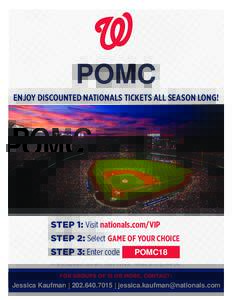 POMC ENJOY DISCOUNTED NATIONALS TICKETS ALL SEASON LONG! STEP 1: Visit nationals.com/VIP STEP 2: Select GAME OF YOUR CHOICE STEP 3: Enter code