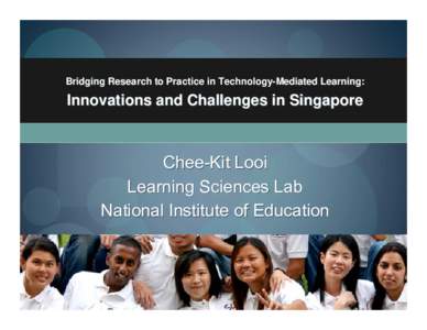 Bridging Research to Practice in Technology-Mediated Learning:  Innovations and Challenges in Singapore Chee-Kit Looi Learning Sciences Lab
