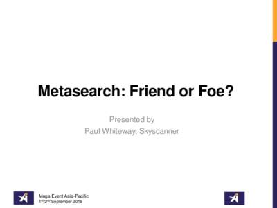 Metasearch: Friend or Foe? Presented by Paul Whiteway, Skyscanner Mega Event Asia-Pacific 1st/2nd September 2015