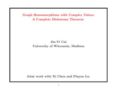 Graph Homomorphisms with Complex Values: A Complete Dichotomy Theorem Jin-Yi Cai University of Wisconsin, Madison