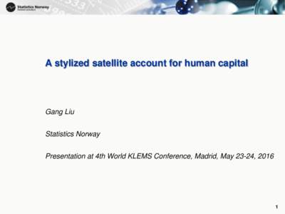 1  A stylized satellite account for human capital Gang Liu Statistics Norway