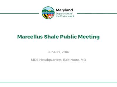 Marcellus Shale Public Meeting June 27, 2016 MDE Headquarters, Baltimore, MD Introduction • Oil and gas regulations proposed January 9,
