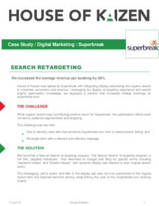 Case Study / Digital Marketing : Superbreak  SEARCH RETARGETING We increased the average revenue per booking by 38% House of Kaizen was tasked by Superbreak with integrating display advertising into organic search to max