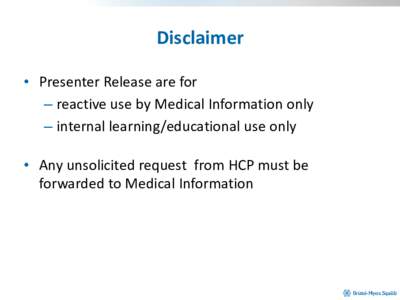 Disclaimer • Presenter Release are for – reactive use by Medical Information only – internal learning/educational use only  • Any unsolicited request from HCP must be