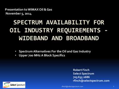 Presentation to WiMAX Oil & Gas November 5, 2014 SPECTRUM AVAILABILITY FOR OIL INDUSTRY REQUIREMENTS WIDEBAND AND BROADBAND • Spectrum Alternatives For the Oil and Gas Industry