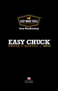 Easy Woodturning  oW N E R ’ S M A N UA L │  Just like every product we have ever made, your Easy Chuck is 100% designed and manufactured in America by Easy Wood