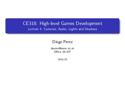 CE318: High-level Games Development Lecture 4: Cameras, Audio, Lights and Shadows Diego Perez  Office 3A.527