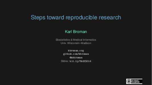 Steps toward reproducible research Karl Broman Biostatistics & Medical Informatics Univ. Wisconsin–Madison kbroman.org github.com/kbroman