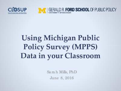 Using Michigan Public Policy Survey (MPPS) Data in your Classroom Sarah Mills, PhD June 8, 2016