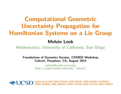 Computational Geometric Uncertainty Propagation for Hamiltonian Systems on a Lie Group Melvin Leok Mathematics, University of California, San Diego Foundations of Dynamics Session, CDS@20 Workshop