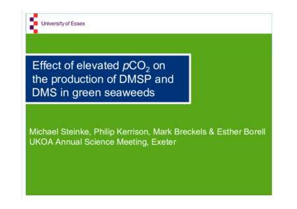 Effect of elevated pCO2 on the production of DMSP and DMS in green seaweeds Michael Steinke, Philip Kerrison, Mark Breckels & Esther Borell UKOA Annual Science Meeting, Exeter
