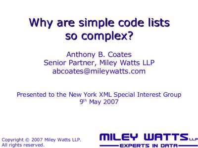 Why are simple code lists so complex? Anthony B. Coates Senior Partner, Miley Watts LLP [removed] Presented to the New York XML Special Interest Group