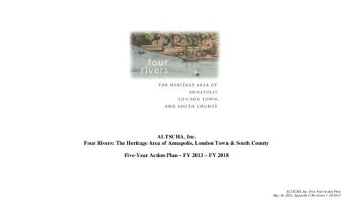 ALTSCHA, Inc. Four Rivers: The Heritage Area of Annapolis, London Town & South County Five-Year Action Plan – FY 2013 – FY 2018 ALTSCHA, Inc. Five-Year Action Plan May 16, 2012; Appendix C Revisions