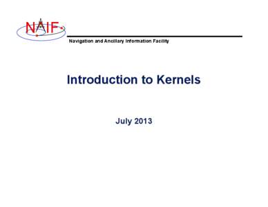 N IF Navigation and Ancillary Information Facility Introduction to Kernels July 2013