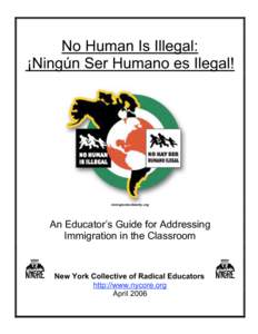 No Human Is Illegal: ¡Ningún Ser Humano es Ilegal! immigrantsolidarity.org  An Educator’s Guide for Addressing