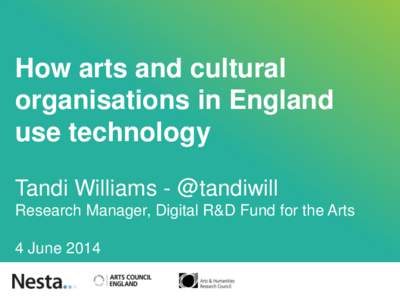 How arts and cultural organisations in England use technology Tandi Williams - @tandiwill Research Manager, Digital R&D Fund for the Arts