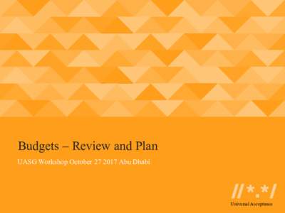 Budgets – Review and Plan UASG Workshop OctoberAbu Dhabi Universal Acceptance  Objective