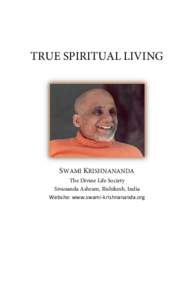 TRUE SPIRITUAL LIVING  SWAMI KRISHNANANDA The Divine Life Society Sivananda Ashram, Rishikesh, India Website: www.swami-krishnananda.org