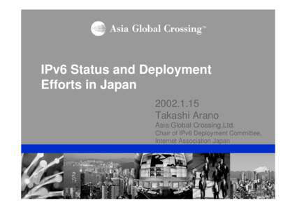 IPv6 Status and Deployment Efforts in Japan[removed]Takashi Arano Asia Global Crossing,Ltd. Chair of IPv6 Deployment Committee,