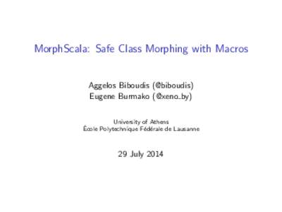 MorphScala: Safe Class Morphing with Macros Aggelos Biboudis (@biboudis) Eugene Burmako (@xeno by) University of Athens ´ Ecole