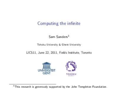 Computing the infinite Sam Sanders1 Tohoku University & Ghent University LICS11, June 22, 2011, Fields Institute, Toronto
