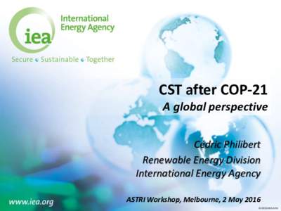 CST after COP-21 A global perspective Cédric Philibert Renewable Energy Division International Energy Agency ASTRI Workshop, Melbourne, 2 May 2016