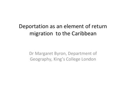 Deportation as an element of return migration to the Caribbean Dr Margaret Byron, Department of Geography, King’s College London