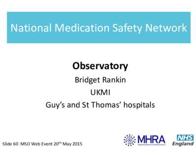 National Medication Safety Network Observatory Bridget Rankin UKMI Guy’s and St Thomas’ hospitals