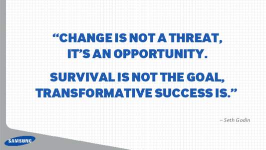 “Change is not a threat, it’s an opportunity. Survival is not the goal, transformative suCCess is.” – Seth Godin
