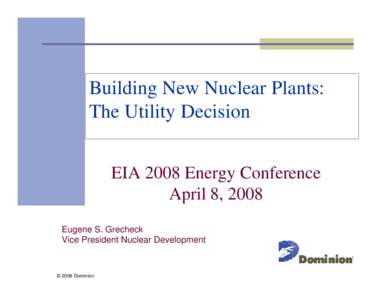 Building New Nuclear Plants: The Utility Decision EIA 2008 Energy Conference April 8, 2008 Eugene S. Grecheck Vice President Nuclear Development