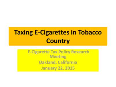 Taxing E-Cigarettes in Tobacco Country E-Cigarette Tax Policy Research Meeting Oakland, California January 22, 2015