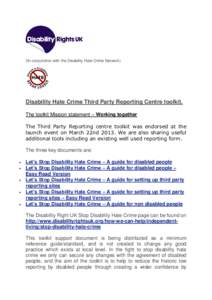 (In conjunction with the Disability Hate Crime Network)  Disability Hate Crime Third Party Reporting Centre toolkit. The toolkit Mission statement – Working together The Third Party Reporting centre toolkit was endorse