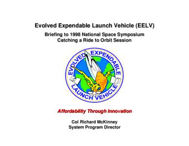 Evolved Expendable Launch Vehicle (EELV) Briefing to 1998 National Space Symposium Catching a Ride to Orbit Session Affordability Through Innovation Col Richard McKinney