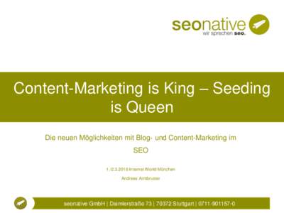 Content-Marketing is King – Seeding is Queen Die neuen Möglichkeiten mit Blog- und Content-Marketing im SEOInternet World München Andreas Armbruster