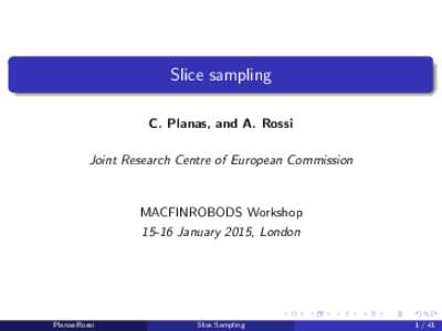 Slice sampling C. Planas, and A. Rossi Joint Research Centre of European Commission MACFINROBODS WorkshopJanuary 2015, London