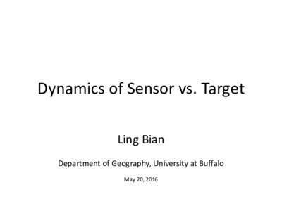 Dynamics of Sensor vs. Target Ling Bian Department of Geography, University at Buffalo May 20, 2016  Representation of Spatial Dynamics