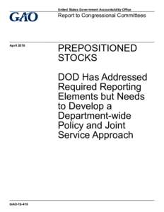 GAO, PREPOSITIONED STOCKS: DOD Has Addressed Required Reporting Elements but Needs to Develop a Department-wide Policy and Joint Service Approach