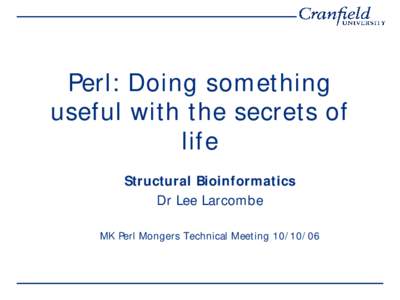 Perl: Doing som ething useful with the secrets of life Structural Bioinformatics Dr Lee Larcombe MK Perl Mongers Technical Meeting
