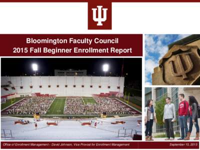 Bloomington Faculty Council 2015 Fall Beginner Enrollment Report Office of Enrollment Management – David Johnson, Vice Provost for Enrollment Management  September 15, 2015