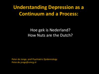 Understanding Depression as a Continuum and a Process: Hoe gek is Nederland? How Nuts are the Dutch?  Peter de Jonge, prof Psychiatric Epidemiology
